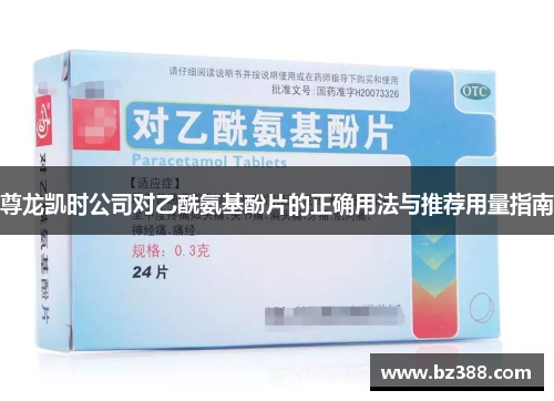 尊龙凯时公司对乙酰氨基酚片的正确用法与推荐用量指南