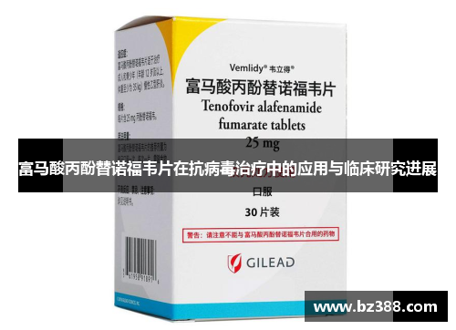 富马酸丙酚替诺福韦片在抗病毒治疗中的应用与临床研究进展