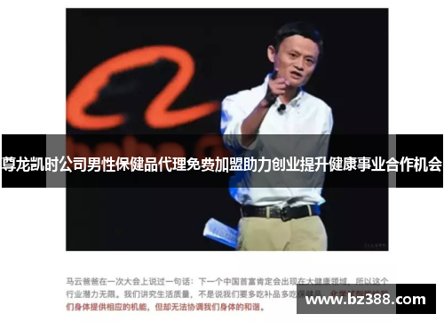 尊龙凯时公司男性保健品代理免费加盟助力创业提升健康事业合作机会