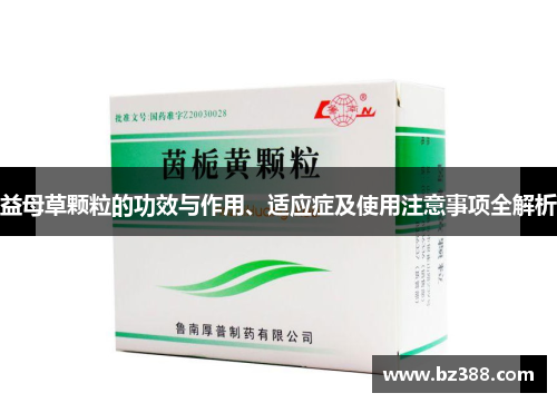 益母草颗粒的功效与作用、适应症及使用注意事项全解析