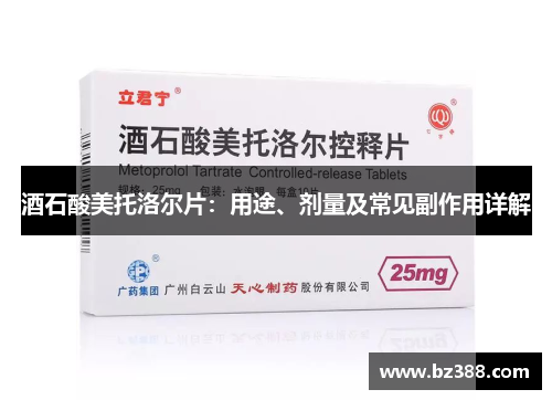 酒石酸美托洛尔片：用途、剂量及常见副作用详解